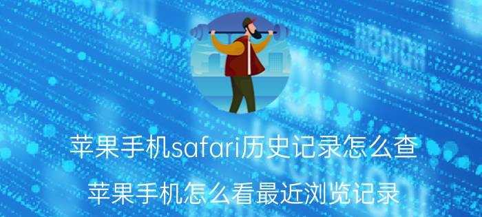 苹果手机safari历史记录怎么查 苹果手机怎么看最近浏览记录？